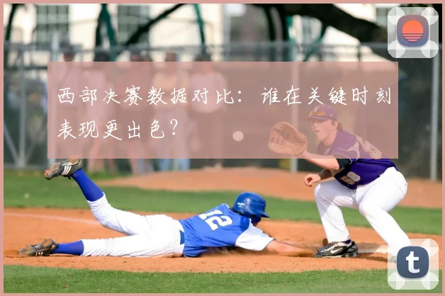 西部决赛数据对比：谁在关键时刻表现更出色？