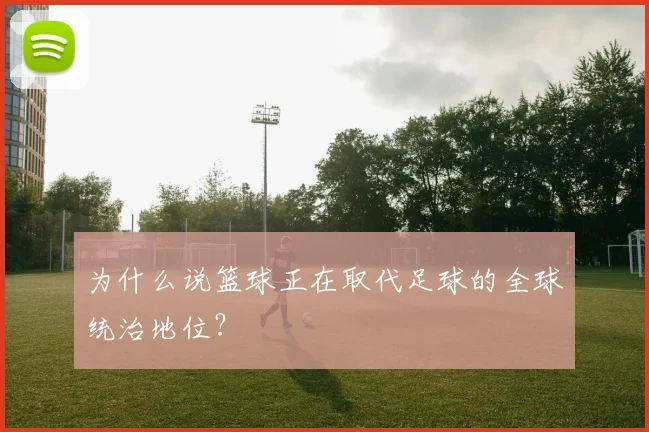 为什么说篮球正在取代足球的全球统治地位？