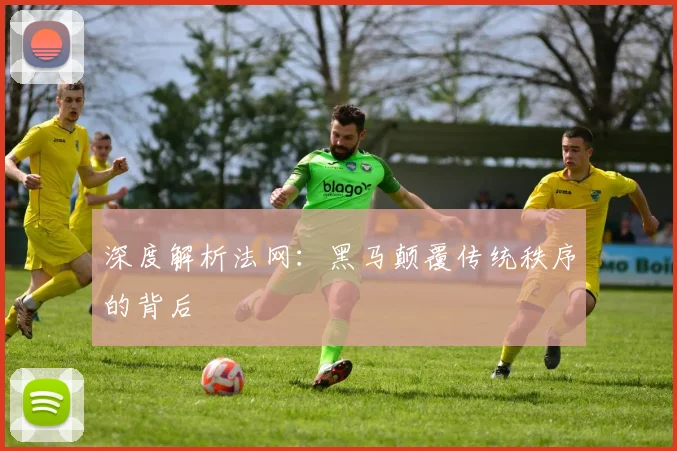 深度解析法网：黑马颠覆传统秩序的背后