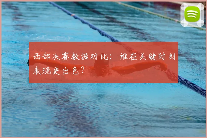 西部决赛数据对比：谁在关键时刻表现更出色？