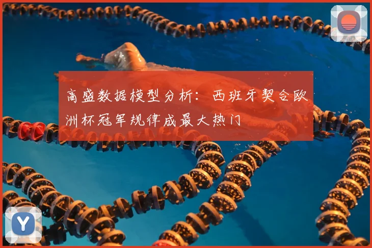高盛数据模型分析：西班牙契合欧洲杯冠军规律成最大热门