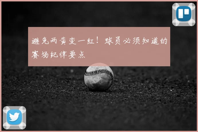 避免两黄变一红!球员必须知道的赛场纪律要点